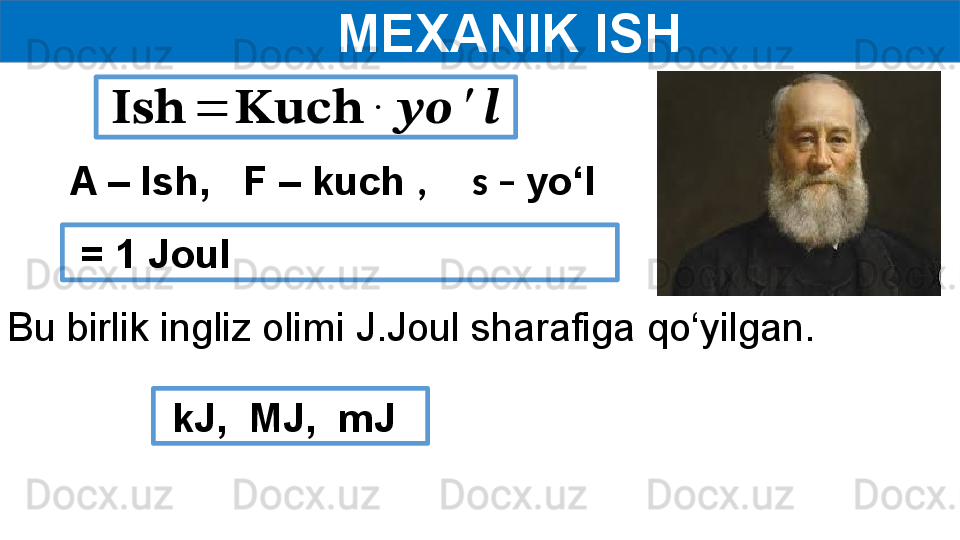       MEXANIK ISH ??????????????????	=	????????????????????????	∙	????????????	′	??????
A – Ish,   F – kuch  ,     s –  yo‘l
  = 1 Joul
Bu birlik ingliz olimi J.Joul sharafiga qo‘yilgan.
  kJ,  MJ,  mJ   