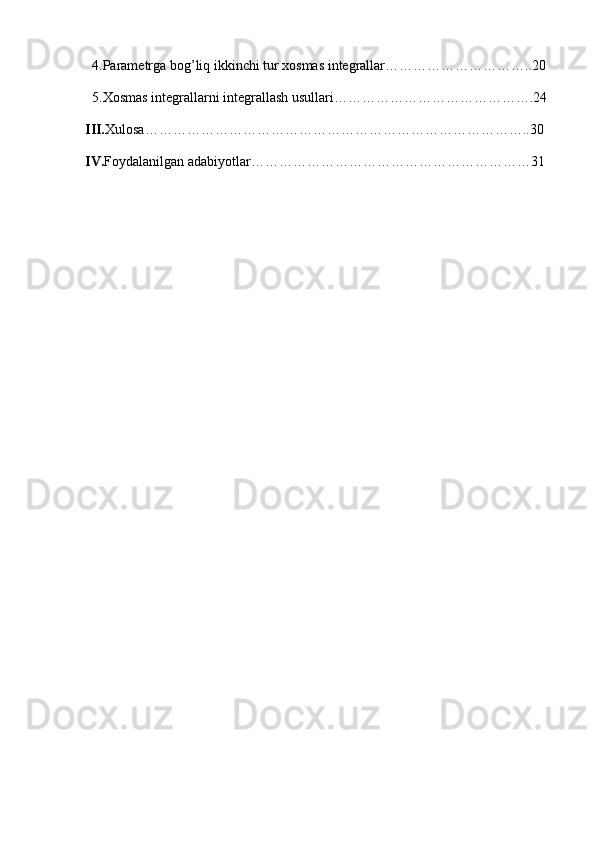   4.Parametrga bog’liq ikkinchi tur xosmas integrallar…………………………..20
  5.Xosmas integrallarni integrallash usullari…………………………………….24
III. Xulosa………………………………………………………………………..30
IV. Foydalanilgan adabiyotlar……………………………………………………31 