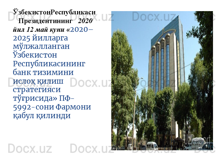 ЎзбекистонРеспубликаси  
   Президенти нинг  	   2020 
йил 12 май куни « 2020–
2025 йилларга 
мўлжалланган 
Ўзбекистон 
Республикасининг 
банк тизимини 
ислоҳ қилиш 
стратегияси 
тўғрисида» ПФ-
5992-сон и  Фармони 
қабул қилинди 