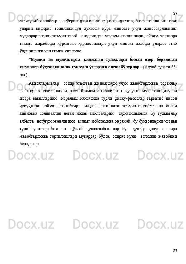 маъмурий жавобгарлик тўғрисидаги қонунлар) асосида таъқиб остига олинишлари,
уларни   қидириб   топилиши,суд   хукмига   кўра   жиногят   учун   жавобгарликнинг
муқаррарлигини   таъминланиб     озодликдан   махрум   этилишлари,   айрим   холларда
таъқиб   жараёнида   кўрсатган   қаршиликлари   учун   жиноят   жойида   уларни   отиб
ўлдирилиши хеч кимга  сир эмас.
“Мўмин   ва   мўминларга   қилмаган   гуноҳлари   билан   озор   берадиган
кимсалар бўҳтон ва аниқ гуноҳни ўзларига олган бўлурлар”  (Аҳзоб сураси 58-
оят).
Ақидапарастлар     содир   этаётган   жиноятлари   учун   жавобгарликка   тортилар
эканлар    жамоатчиликни,   расмий  имом   хатибларни   ва   ҳуқуқни   мухофаза   қилувчи
идора   вакилларини     қоралаш   мақсадида   турли   фисқу-фасодлар   тарқатиб   инсон
ҳуқуқлари   поймол   этилаётир,   виждон   эркинлиги   таъминланмаётир   ва   бизни
қийноққа   солинаяпди   деган   ноҳақ   айбловларни     тарқатишмоқда.   Бу   тухматлар
албатта   нотўғри эканлигини   аслият исботашига қарамай, бу бўҳтонларни четдан
туриб   уюштираётган   ва   қўллаб   қувватлаётганлар   бу     дунёда   қонун   асосида
жавобгарликка   тортилишлари   муқаррар   бўлса,   охират   куни     тегишли   жавобини
берадилар.
8787 