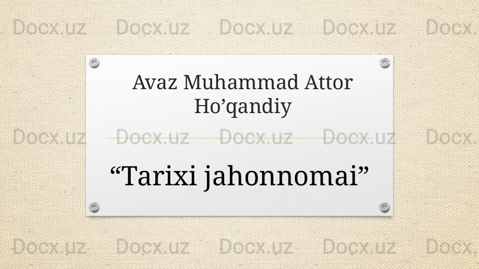Avaz Muhammad Attor 
Ho’qandiy
“ Tarixi jahonnomai” 