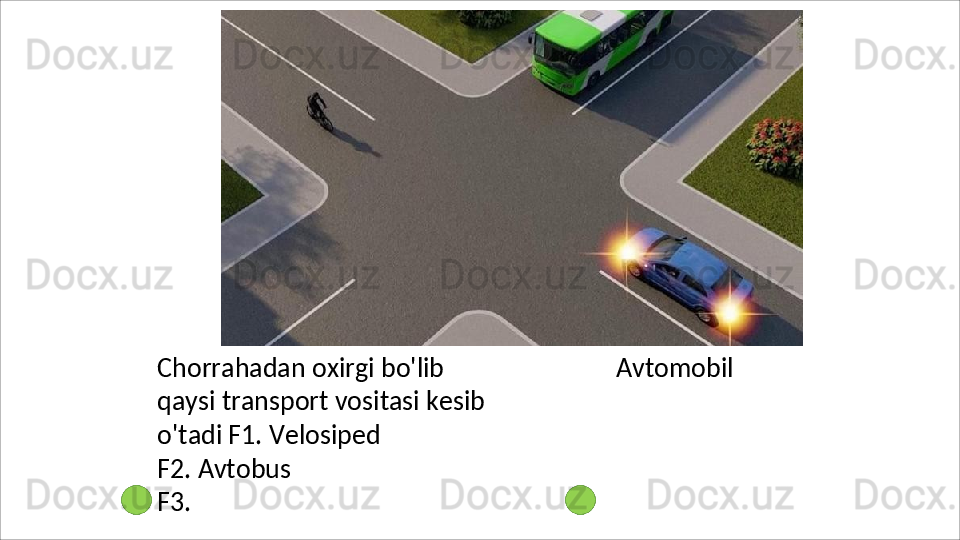 Chorrahadan   oxirgi   bo'lib  
qaysi transport vositasi kesib 
o'tadi F1.  Velosiped
F2. Avtobus 
F3.   Avtomobil 