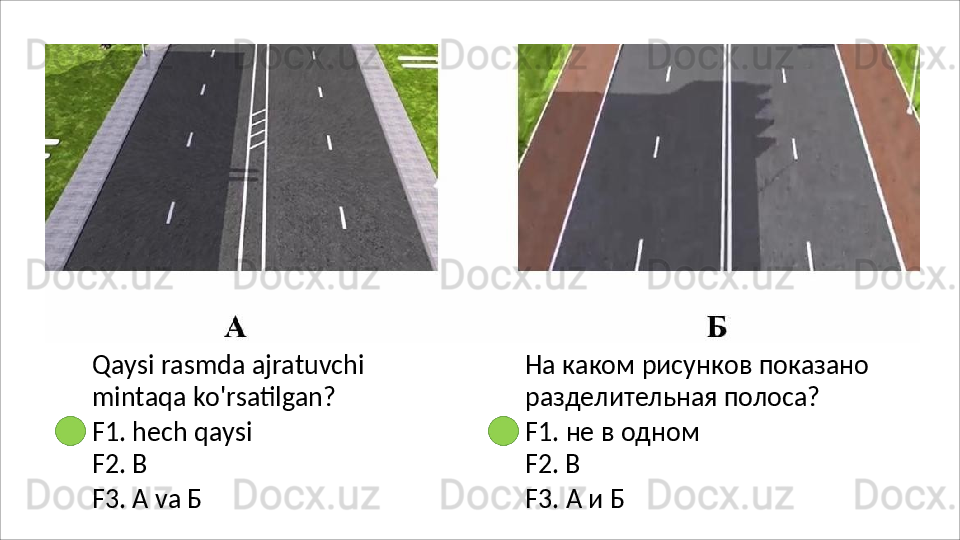 Qaysi   rasmda   ajratuvchi  
mintaqa  ko'rsatilgan?
F1.   hech   qaysi 
F2. В
F3.   А   va   Б На   каком   рисунков   показано 
разделительная полоса?
F1.   не   в   одном 
F2. В
F3.   А   и   Б 