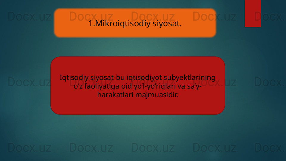 1.Mikroiqtisodiy siyosat.
Iqtisodiy siyosat-bu iqtisodiyot subyektlarining 
o’z faoliyatiga oid yo’l-yo’riqlari va sa’y-
harakatlari majmuasidir.   