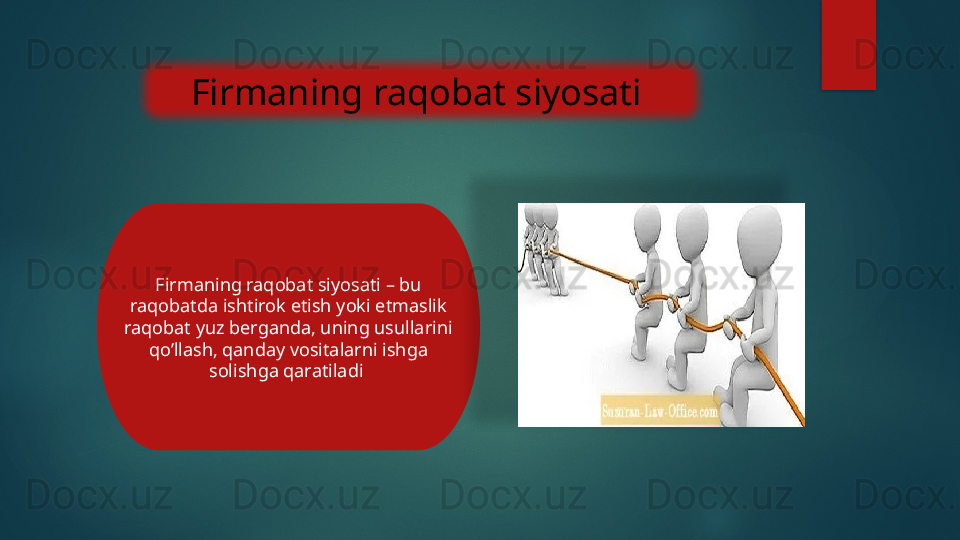 Firmaning raqobat siyosati 
Firmaning raqobat siyosati – bu 
raqobatda ishtirok etish yoki etmaslik 
raqobat yuz berganda, uning usullarini 
qo’llash, qanday vositalarni ishga 
solishga qaratiladi     