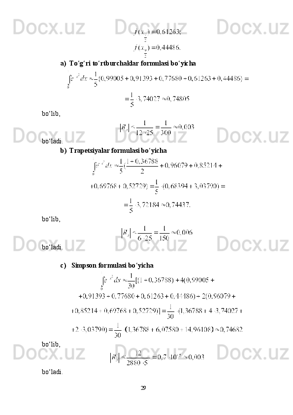 29a) To ‘ g ‘ ri to ‘ rtburchaklar formulasi bo ‘ yicha
bo‘lib,
bo‘ladi.
b) Trapetsiyalar formulasi bo ‘ yicha
bo‘lib,
bo‘ladi.
c)  Simpson formulasi bo ‘ yicha
bo‘lib,
bo‘ladi. 