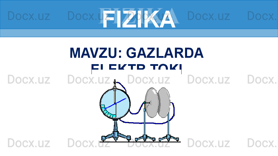 FIZIKA
MAVZU: GAZLARDA 
ELEKTR TOKI FIZIKA 