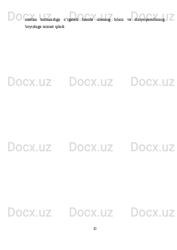 matnni   tushunishga   o rgatadi   hamda   ularning   bilimi   va   dunyoqarashiningʻ
boyishiga xizmat qiladi. 
32