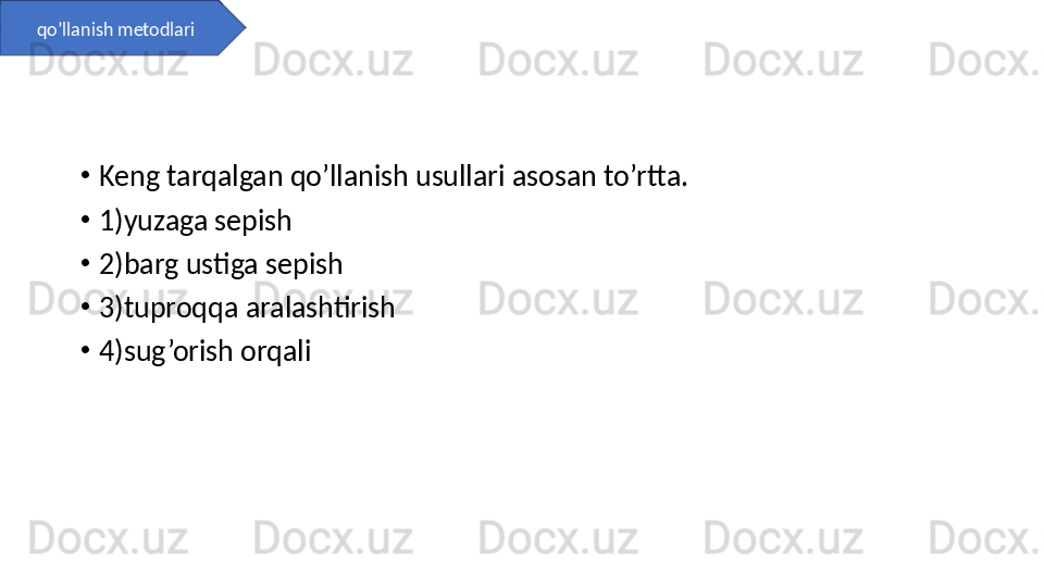 •
Keng tarqalgan qo’llanish usullari asosan to’rtta.
•
1)yuzaga sepish
•
2)barg ustiga sepish
•
3)tuproqqa aralashtirish
•
4)sug’orish orqaliqo’llanish metodlari 