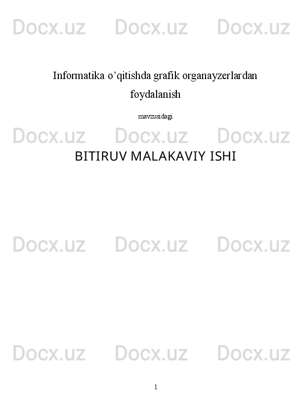 Informatika o’qitishda grafik organayzerlardan
foydalanish  
mavzusidagi
BITIRUV MALAKAVIY  ISHI  
1 