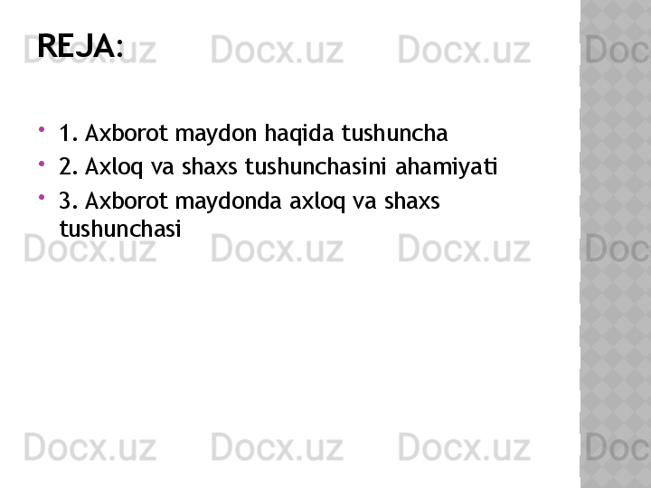 REJA:

1. Axborot maydon haqida tushuncha

2. Axloq va shaxs tushunchasini ahamiyati

3.  Axborot maydonda axloq va shaxs 
tushunchasi  