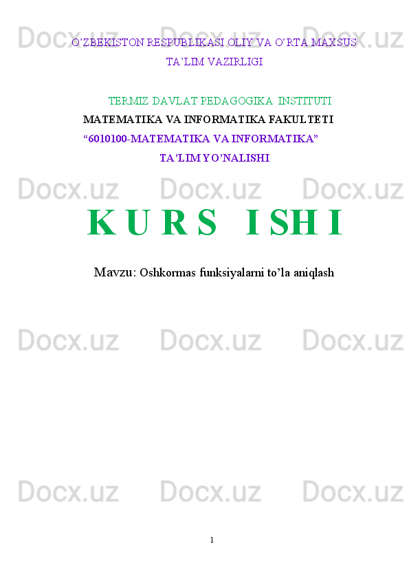 1O’ZBEKISTON RESPUBLIKASI OLIY VA O’RTA MAXSUS
TA’LIM   VAZIRLIGI
TERMIZ   DAVLAT   PEDAGOGIKA    INSTITUTI
MATEMATIKA VA INFORMATIKA FAKULTETI  
“6010100-MATEMATIKA   VA INFORMATIKA”
TA’LIM   YO’NALISHI
K   U R S I SH I
Mavzu:   Oshkormas funksiyalarni to’la aniqlash 