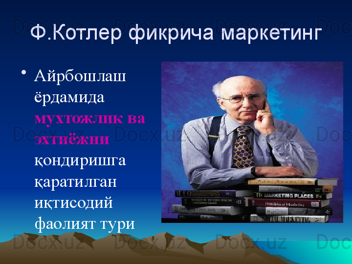 Ф.Котлер фикрича маркетинг
•
Айрбошлаш 
ёрдамида 
мухтожлик ва 
эхтиёжни 
қондиришга 
қаратилган 
иқтисодий 
фаолият тури  