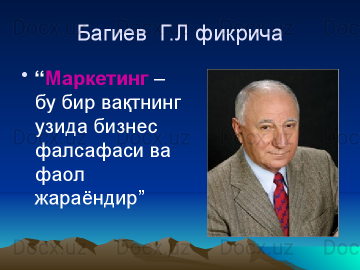 Багиев  Г.Л фикрича
•
“ Маркетинг  – 
бу бир вақтнинг 
узида бизнес 
фалсафаси ва 
фаол 
жараёндир” 