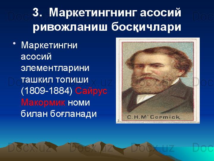 3.  Маркетингнинг асосий 
ривожланиш бос қ ичлари
•
Маркетингни 
асосий 
элементларини 
ташкил топиши 
(1809-1884)  Сайрус 
Макормик  номи 
билан боғланади 