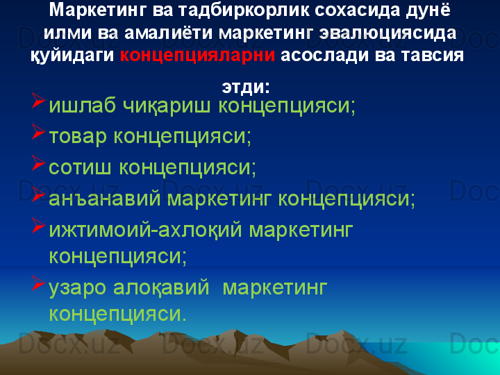 Маркетинг ва тадбиркорлик сохасида дунё 
илми ва амалиёти маркетинг эвалюциясида 
қуйидаги  концепцияларни  асослади ва тавсия 
этди:  

ишлаб чиқариш концепцияси;

товар концепцияси;

сотиш концепцияси;

анъанавий маркетинг концепцияси;

ижтимоий-ахло қ ий маркетинг 
концепцияси;

узаро ало қ авий  маркетинг 
концепцияси. 