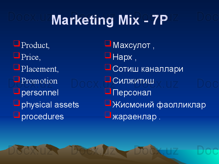 Marketing Mix  - 7Р

Product, 

Price, 

Placement, 

Promotion

personnel

physical assets

procedures 
Махсулот , 

Нарх , 

Сотиш каналлари

Силжитиш 

Персонал

Жисмоний фаолликлар

жараенлар . 