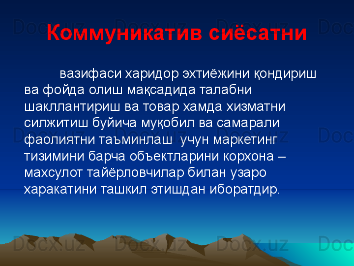 Коммуникатив сиёсатни
вазифаси харидор эхтиёжини  қ ондириш 
ва фойда олиш мақсадида талабни 
шакллантириш ва товар  хамда  хизматни 
силжитиш буйича му қ обил ва самарали 
фаолиятни таъминлаш  учун маркетинг 
тизимини барча объектларини корхона – 
махсулот тайёрловчилар билан узаро 
харакатини ташкил этишдан иборатдир. 