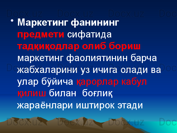 •
Маркетинг фанининг 
предмети  сифатида 
тадқиқодлар олиб бориш 
маркетинг фаолиятинин барча 
жабхаларини уз ичига олади ва 
улар бўйича  қарорлар кабул 
қилиш  билан  боғлиқ 
жараёнлари иштирок этади 