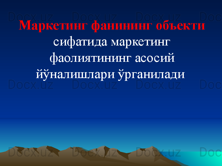 Маркетинг фанининг объекти 
сифатида маркетинг 
фаолиятининг асосий 
йўналишлари ўрганилади  