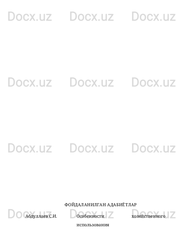 Ф ОЙДАЛАНИЛГАН АДАБИЁТЛАР
Абдуллаев С.И.  Особенности   хозяйственного
использования 