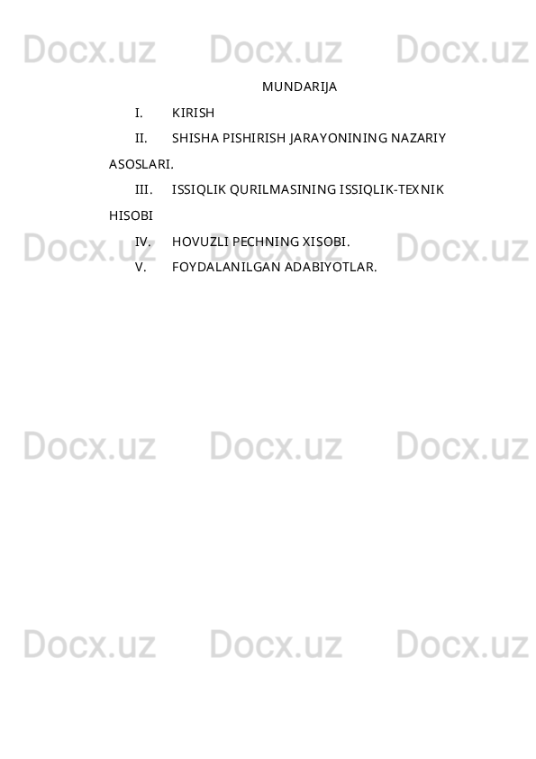 MUN DA RIJ A
I. KIRISH
II. SHISHA  PISHIRI SH  J A RA Y ON IN IN G N A ZA RIY                 
A SOSLA RI .
III. ISSIQLIK  QURILMA SIN IN G ISSIQLIK-TEX N IK                 
HISOBI
IV. HOVUZLI  PECHN IN G  X ISOBI.
V. FOY DA LA N ILGA N  ADA BIY OTLA R.
   