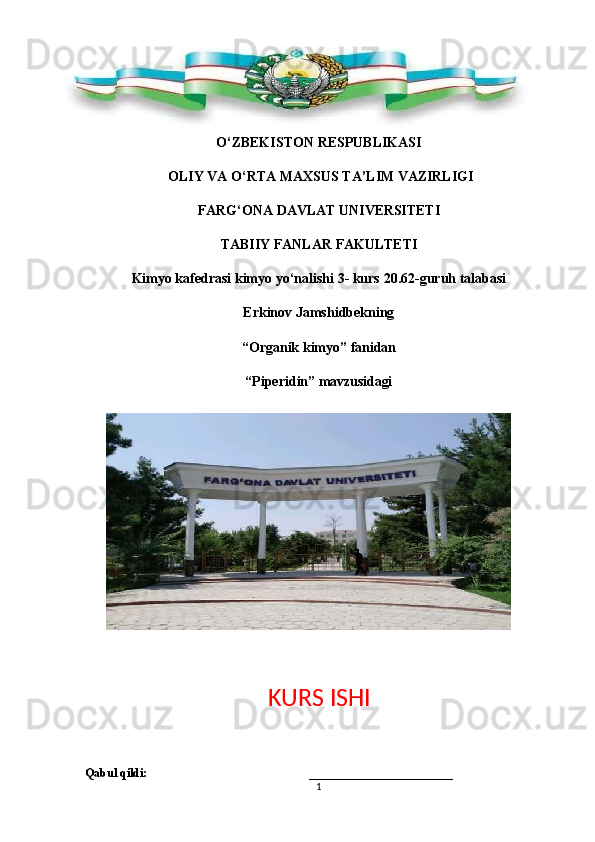 O‘ZBEKISTON   RESPUBLIKASI
  OLIY   VA   O‘RTA   MAXSUS   TA’LIM  VAZIRLIGI
FARG‘ONA   DAVLAT   UNIVERSITETI
TABIIY   FANLAR   FAKULTETI
Kimyo   kafedrasi   kimyo   yo‘nalishi   3-   kurs   20.6 2 -guruh   talabasi 
Erkinov Jamshidbekning
“ Organik  kimyo”   fanidan
“ Piperidin ”   mavzusidagi
KURS   ISHI
Qabul qildi:                                                      ________________________
1 