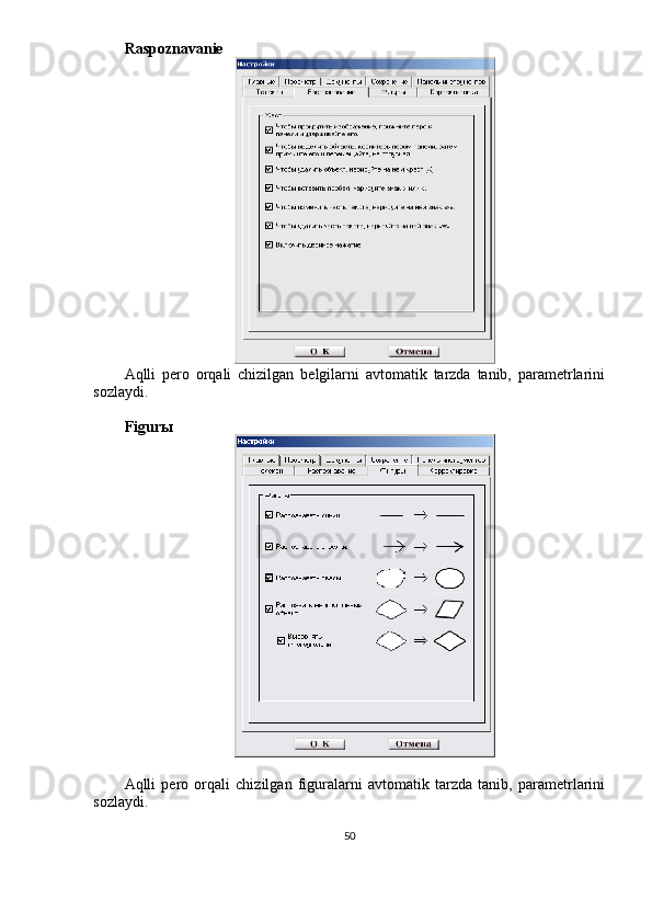 Raspoznavanie
Aqlli   pero   orqali   chizilgan   belgilarni   avtomatik   tarzda   tanib,   parametrlarini
sozlaydi.
Figurы
Aqlli   pero   orqali   chizilgan   figuralarni   avtomatik   tarzda   tanib,   parametrlarini
sozlaydi.
50 
