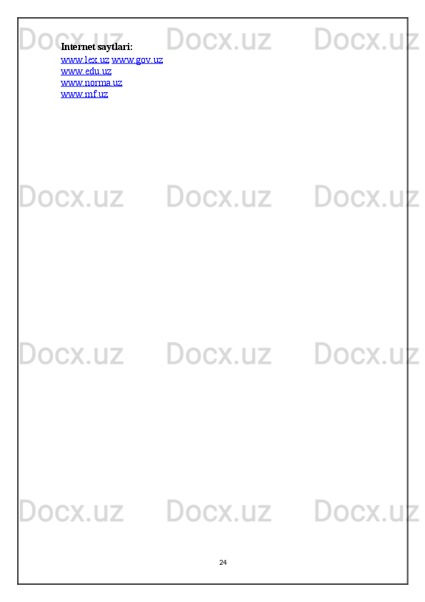 Internet saytlari:  
www.lex.uz   www.gov.uz
www.edu.uz  
www.norma.uz  
www.mf.uz  
24