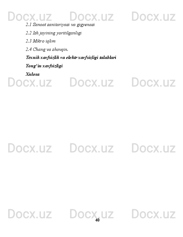 2.1 Sanoat sanitariyasi va gigyenasi
2.2 Ish joyining yoritilganligi
2.3 Mikro iqlim
2.4 Chang va shovqin.
Texnik xavfsizlik va elektr xavfsizligi talablari
Yong in xavfsizligiʻ
Xulosa
40 