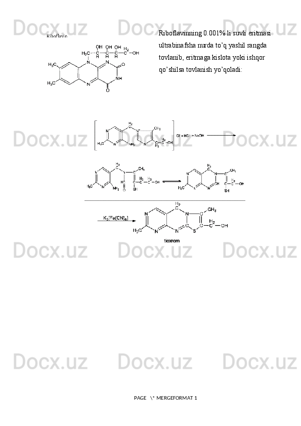 Riboflavinning 0.001% li suvli eritmasi 
ultrabinafsha nurda to’q yashil rangda 
tovlanib, eritmaga kislota yoki ishqor 
qo’shilsa tovlanish yo’qoladi:
 PAGE   \* MERGEFORMAT 1 