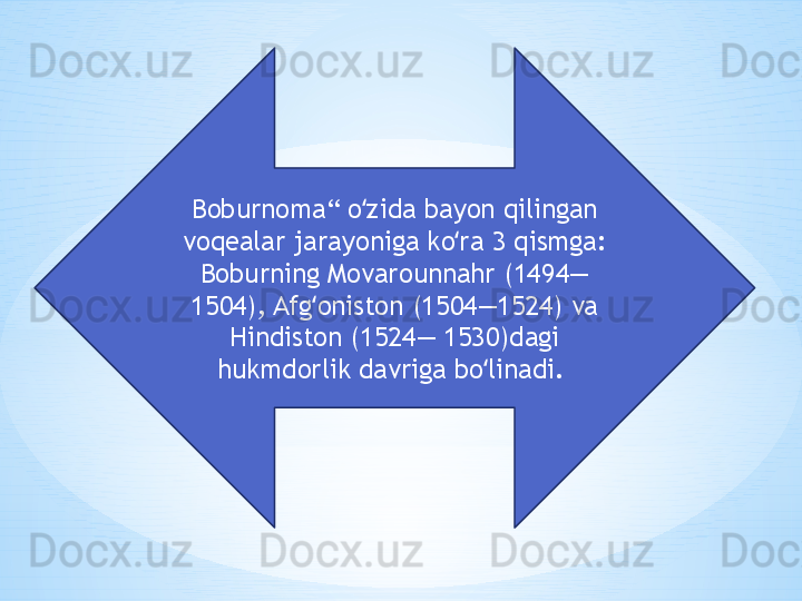 Boburnoma“ o zida bayon qilingan ʻ
voqealar jarayoniga ko ra 3 qismga: 	
ʻ
Boburning Movarounnahr (1494—
1504), Afg oniston (1504—1524) va 	
ʻ
Hindiston (1524— 1530)dagi 
hukmdorlik davriga bo linadi. 	
ʻ 