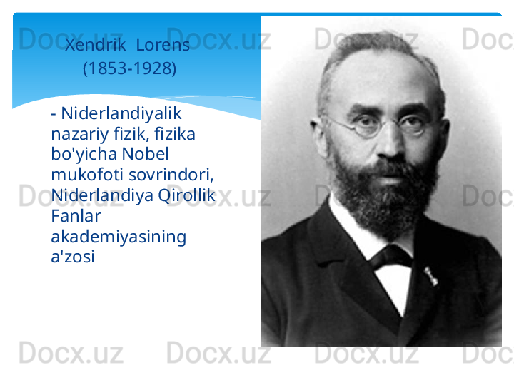 Xendrik    Lorens
  (1853-1928)
- Niderlandiyalik 
nazariy fizik, fizika 
bo'yicha Nobel 
mukofoti sovrindori, 
Niderlandiya Qirollik 
Fanlar 
akademiyasining 
a'zosi   