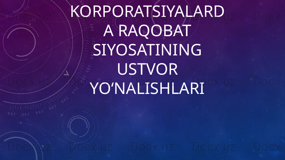 KORPORATSIYALARD
A RAQOBAT 
SIYOSATINING 
USTVOR 
YOʻNALISHLARI 