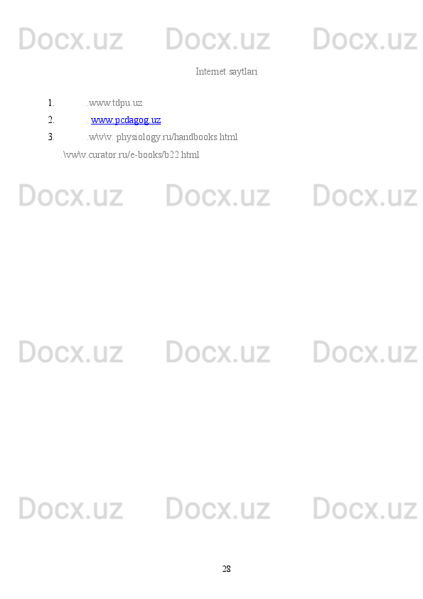 Internet saytlari
1. .www.tdpu.uz
2. .   www.pcdagog.uz
3. .w\v\v. physiology.ru/handbooks.html
.\vw\v.curator.ru/e-books/b22.html
28 