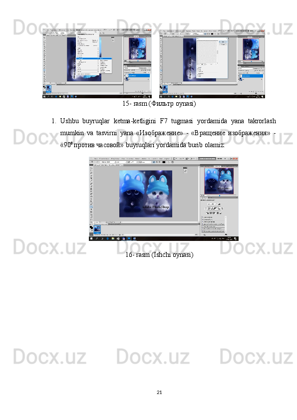      
15-  rasm  ( Фильтр  oynasi)
1. Ushbu   buyruqlar   ketma - ketligini   F 7   tugmasi   yordamida   yana   takrorlash
mumkin   va   tasvirni   yana   «Изображение»   -   «Вращение   изображения»   -
«90 0 
против часовой»  buyruqlari   yordamida   burib   olamiz :
16-  rasm  (Ishchi oynasi)
21 