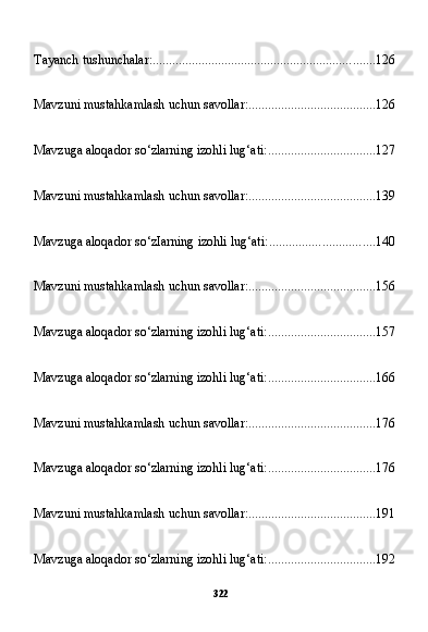 322Tayanch tushunchalar: .................................................................... 126
Mavzuni mustahkamlash uchun savollar: ....................................... 126
Mavzuga aloqador so‘zlarning izohli lug‘ati: ................................. 127
Mavzuni mustahkamlash uchun savollar: ....................................... 139
Mavzuga aloqador so‘zIarning izohli lug‘ati: ................................ 140
Mavzuni mustahkamlash uchun savollar: ....................................... 156
Mavzuga aloqador so‘zlarning izohli lug‘ati: ................................. 157
Mavzuga aloqador so‘zlarning izohli lug‘ati: ................................. 166
Mavzuni mustahkamlash uchun savollar: ....................................... 176
Mavzuga aloqador so‘zlarning izohli lug‘ati: ................................. 176
Mavzuni mustahkamlash uchun savollar: ....................................... 191
Mavzuga aloqador so‘zlarning izohli lug‘ati: ................................. 192 