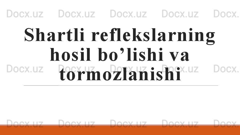 Shartli reflekslarning 
hosil bo ’ lishi va 
tormozlanishi 