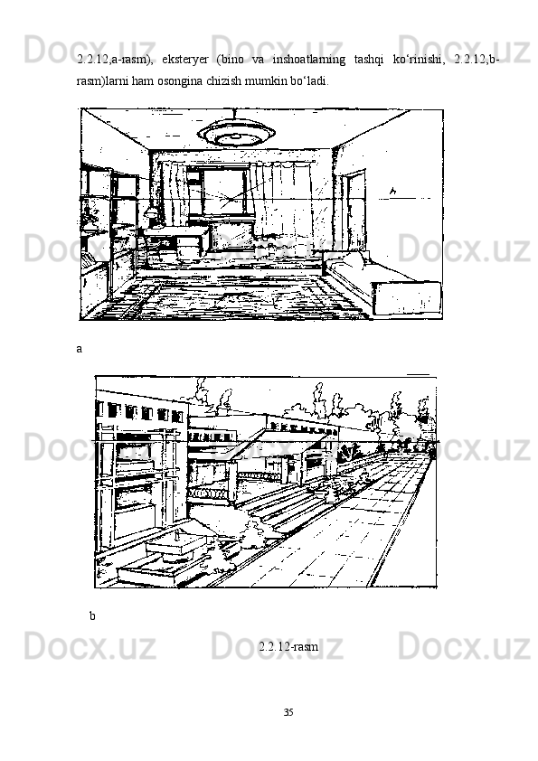 2.2.12,a-rasm),   eksteryer   (bino   va   inshoatlarning   tashqi   ko‘rinishi,   2.2.12,b-
rasm)larni ham osongina chizish mumkin bo‘ladi.
a
b
2.2.12-rasm
35 