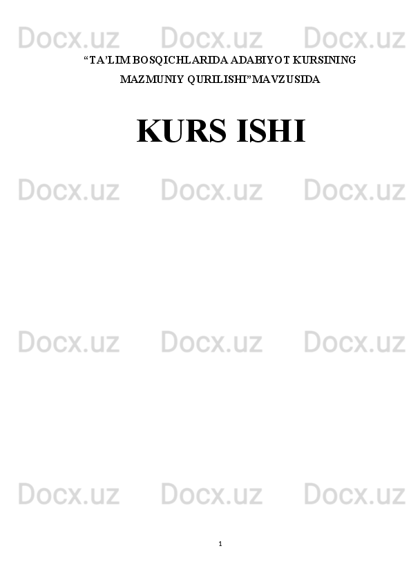  
“TA’LIM BOSQICHLARIDA ADABIYOT KURSINING
MAZMUNIY QURILISHI”MAVZUSIDA
KURS ISHI
1 