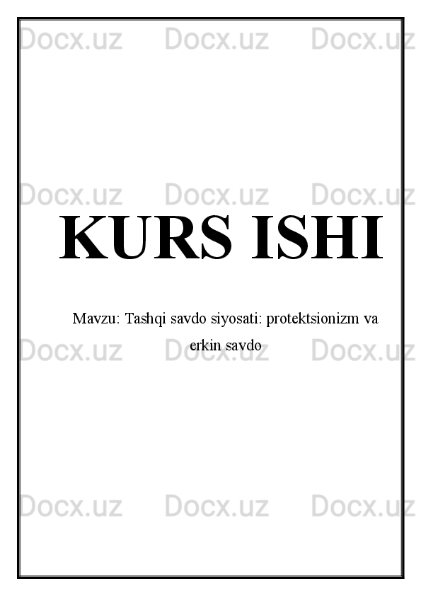 KURS ISHI
Mavzu: Tashqi savdo siyosati: protektsionizm va
erkin savdo