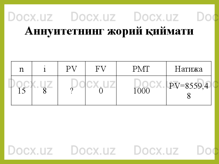 Аннуитетнинг жорий қиймати
n i PV FV PMT Натижа
15 8 ? 0 1000 PV= 8559,4
8 