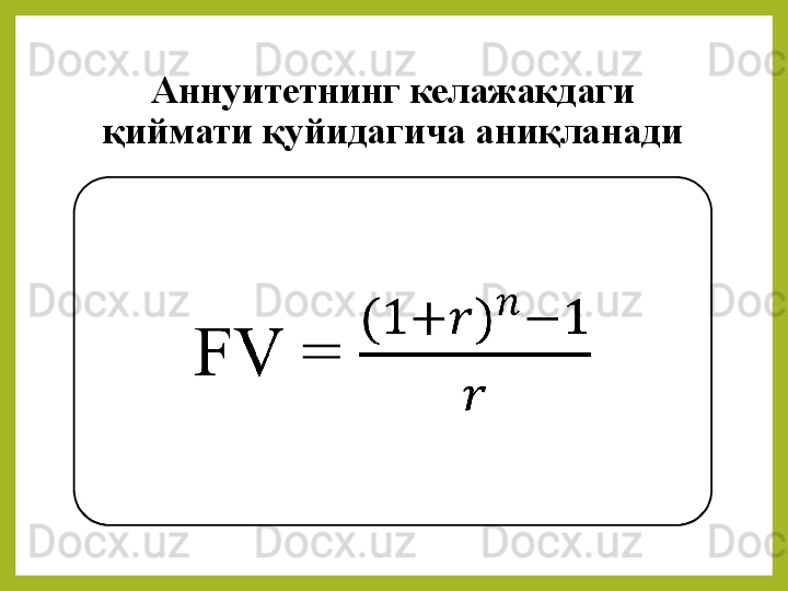 Аннуитетнинг келажакдаги 
қиймати қуйидагича аниқланади