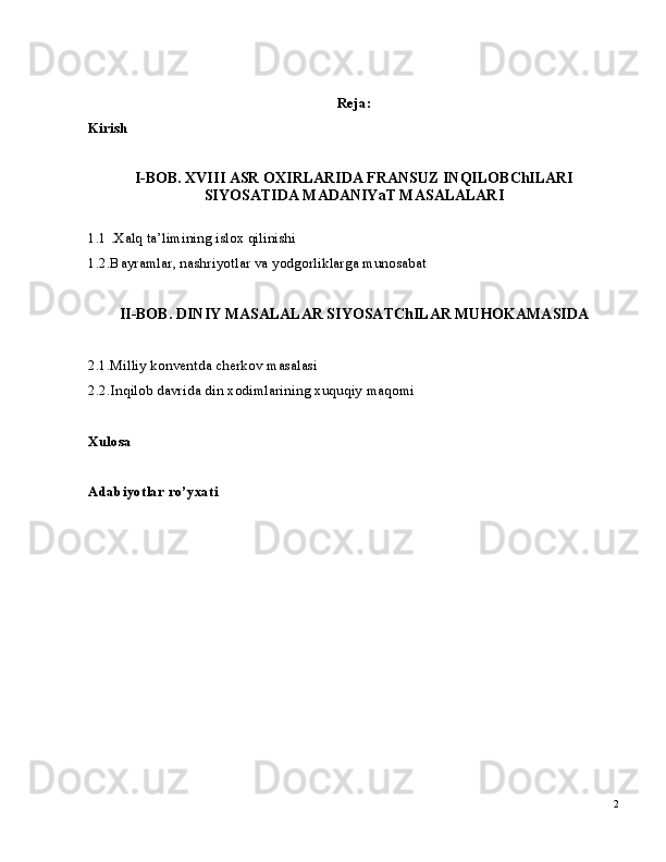 2Ki ri sh R e j a :
I -BOB.  XVI I I   A SR   O X I R L AR I D A  F R AN S U Z   I N Q I LOB C h I L AR I
S I Y OS A T I D A   MADAN I Y a T  MA S A L A L AR I
1 .1   . X a l q   t a’l im i n in g   i s lo x   q ili n i s h i
1 . 2 .B a y r a m l a r ,   n a s hr i yo tl a r   v a   y o dg or l i k l a r g a   m u n o sa b at
II - BOB.  D I N I Y  MA S A L A L A R   S I Y OS A T C h I L A R  MU HOK AMA S I D A
2 .1. Milli y   k on v e n t d a   che rko v   m asa l asi
2 . 2 . I nq ilo b  d a vr i d a  d i n   xo d i m l arini n g  x u qu q i y   m a q o m i
X ulo s a
A d a b i y ot l a r   r o’ y xa t i 