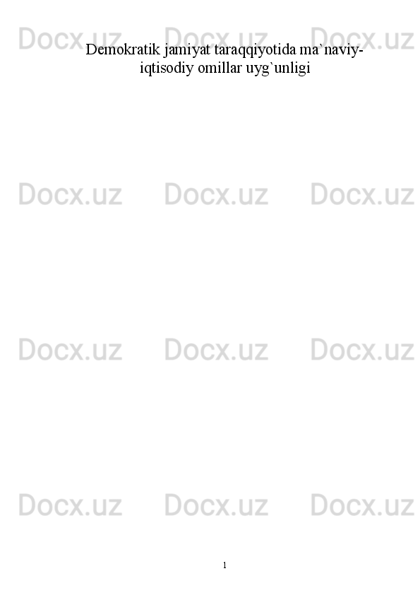 Demokratik jamiyat taraqqiyotida ma`naviy-
iqtisodiy omillar uyg`unligi
1 