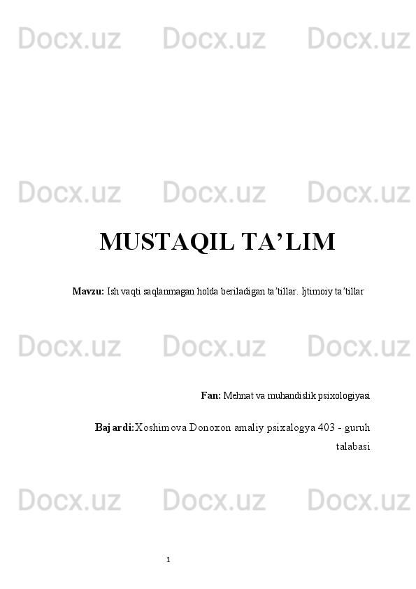 1MUSTAQIL TA’LIM
  Mavzu:  Ish vaqti saqlanmagan holda beriladigan ta tillar. Ijtimoiy ta tillarʼ ʼ
Fan:  Mehnat va muhandislik psixologiyasi
Bajardi : Xoshimova Donoxon amaliy psixalogya 403 - guruh
talabasi 