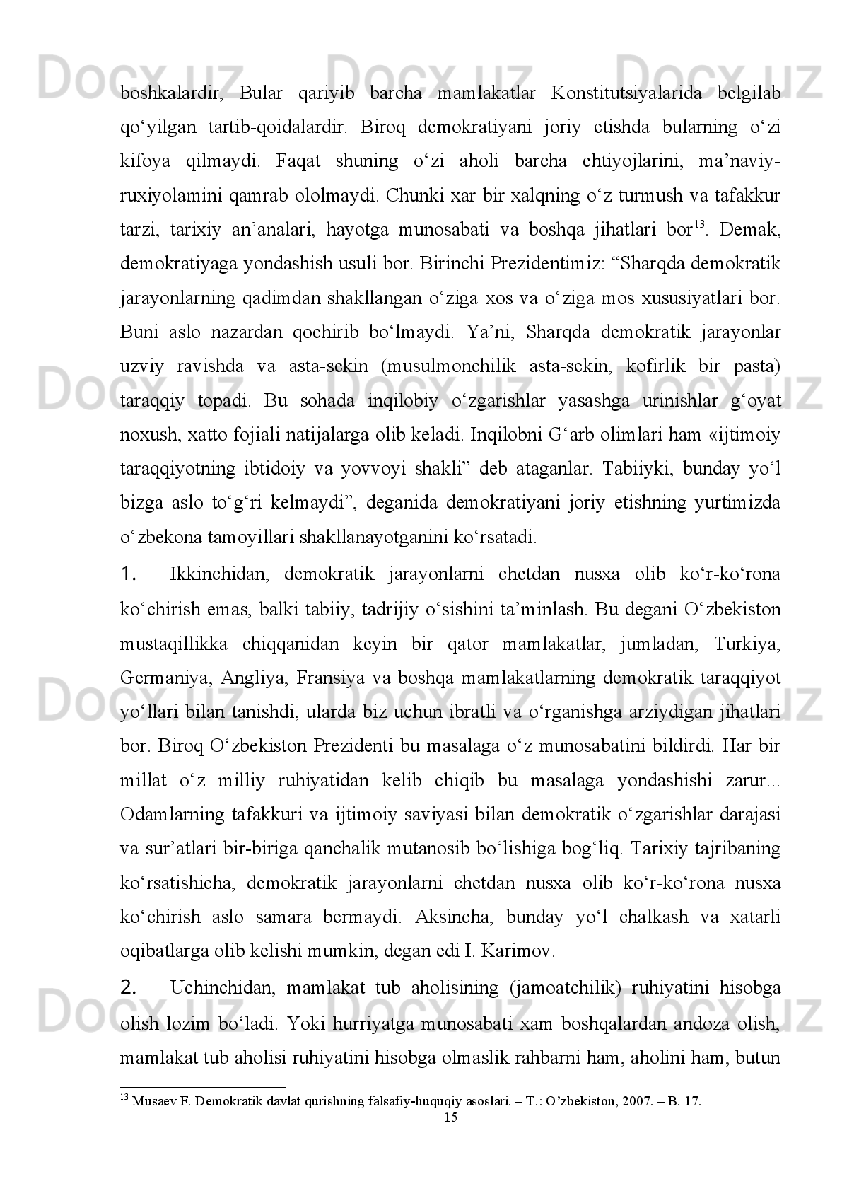 Respublikasining   bosib   o’tgan   murakkab   davrdagi   mashaqqatli   yo’li   biz   uchun
nihoyatda dolzarb hisoblanadi.
Islohotlar,   davlatlar   rivojlanishini   belgilovchi   shart-sharoitlar   va   omillarni
o‘rni   va   rolini   o‘rganishga   bag‘ishlangan   ilmiy   tadqiqotlar   va   asarlar   ko‘p   sonli
bo‘lib, ular masalaning u yoki bu jihatlarini qamrab oladi. 
Shimoliy   Afrika   davlatlari,   Yaqin   Sharq   mintaqasi   mamlakatlari   ichki   va
tashqi   sohada   o’tqazilgan   islahotlar,   ijtimoiy-siyosiy   va   iqtisodiy   rivojlanishi,
G‘arb   mamlakatlarining   ushbu   mintaqada   olib   borayotgan   siyosatining   asosiy
yo‘nalishlari,   shuningdek,   ushbu   mintaqalarda   xavfsizlikni   ta’minlash   masalalari
xorijlik   siyosatshunoslar:   Z.Vilyams,   Sh.Peter,   M.Karl,   Sh.Feldman,   Ch.Davis,
P.Vudvard hamda ilmiy-tadqiqot va tahlil markazlari tomonidan tahlil etilmoqda 3
.
 
BMIning   tuzilishi   va   hajmi.   BMI   uning   maqsadi   va   vazifalaridan   kelib
chiqib,   kirish,   6   ta   paragrafni   o‘z   ichiga   olgan   2   ta   bob,   xulosa,   foydalanilgan
adabiyotlar ro‘yxatidan iborat.
I BOB. MISRDA DEMOKRATIK JAROYONLARNING TARIXIY
SHAKLLANISHI VA RIVOJLANISH BOSQICHLARI
1.1. Demokratiya tushunchasining xususiyatlari va ko‘rinishlari
3
  ?
  Zack-Williams, Tunde et al.   (eds.), Africa in Crisis New Challenges and Possibilities (London: Pluto Press, 2002),
Schraeder, Peter J., African Politics and Society: a Mosaic in Transformation (New York: St. Martin’s, 2000),    Peter
Woodward.   The   horn   of   Africa:   State   politics   and   international   relations.   –   London-New   York:   Tauris   Academic
Studies, 1996; Davies C.E. (Ed.). Global Interests in the Arab Gulf. – University Press, Exeter, 1992 ,  Magyar, Karl P.
(ed.), United States Interests and Policies in Africa: Transition to a New Era (London: Macmillan Press Ltd., 200 8 )
7