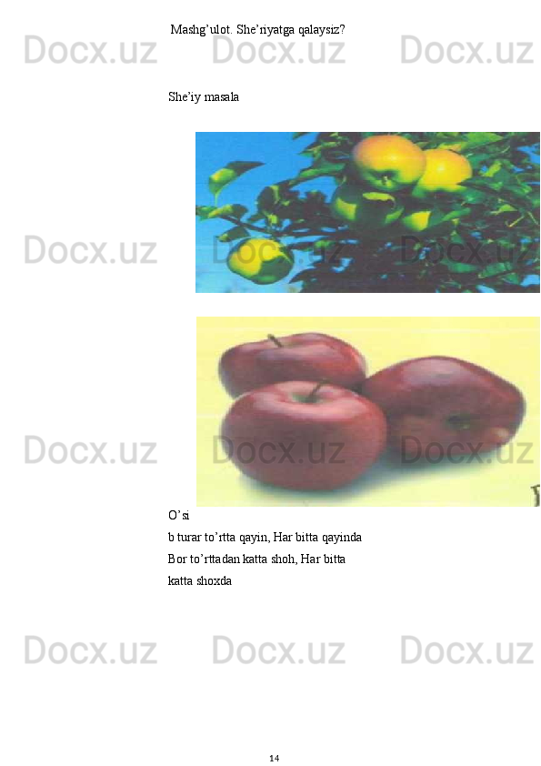  Mashg’ulot. She’riyatga qalaysiz?
She’iy masala
O’si
b turar to’rtta qayin, Har bitta qayinda 
Bor to’rttadan katta shoh, Har bitta 
katta shoxda
14 