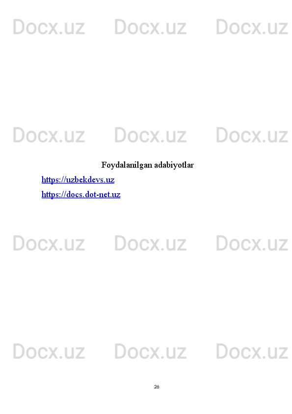                        
                           Foydalanilgan adabiyotlar
https://uzbekdevs.uz  
https://docs.dot-net.uz
26 