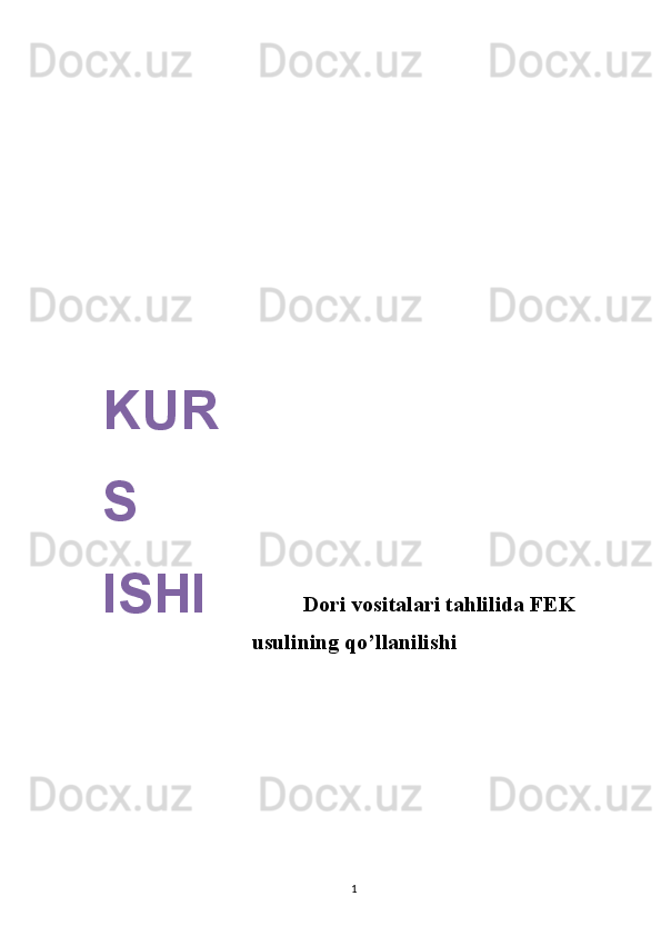  
 
 
Dori vositalari tahlilida FEK
usulining qo’llanilishi
 
1       
KUR
S 
ISHI 